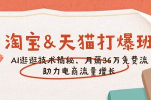(14106期)淘宝&天猫 打爆班,AI逛逛技术揭秘,月薅36万免费流,助力流量增长