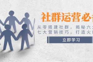 (14102期)社群运营必备!从零搭建社群,揭秘六大锦囊、七大营销技巧,打造火爆社群