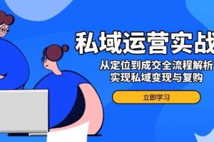 (14098期)私域运营实战课,从定位到成交全流程解析,实现私域变现与复购