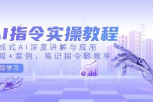 (14097期)AI指令实操教程,生成式AI深度讲解与应用,课程+案例,笔记指令随意享