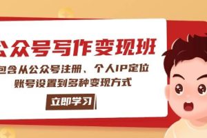 (14088期)公众号变现班:包含从公众号注册、个人IP定位、账号设置到多种变现方式