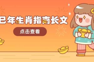(14070期)乙巳年生肖指南长文,结合大环境与生肖,字字精华,助你财福顺利 迎接好运