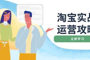 (14025期)淘宝实战运营攻略:店铺基础优化、直通车推广、爆款打造、客服管理、搜…