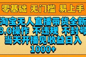 (14000期)淘宝无人直播带货全新技术8.0操作,不违规,不封号,当天开播见收益,…