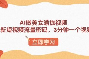 (13992期)AI做美女瑜伽视频,最新短视频流量密码,3分钟一个视频