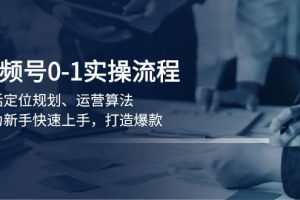 (13984期)视频号0-1实战流程,包括定位规划、运营算法,助力新手快速上手,打造爆款