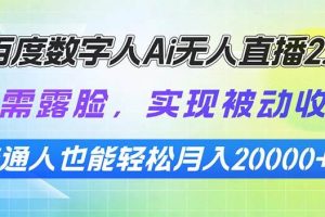 (13976期)百度数字人Ai无人直播2.0,无需露脸,实现被动收入,普通人也能轻松月…