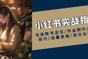 (13974期)小红书实战指南,包括账号定位/作品制作/发布技巧/流量思维/成交法则等