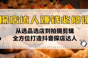 (13971期)探店达人赚钱必修课,从选品选店到拍摄剪辑,全方位打造抖音探店达人