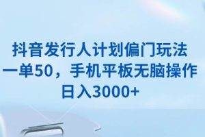 (13967期)抖音发行人计划偏门玩法,一单50,手机平板无脑操作,日入3000+