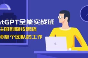 (13965期)ChatGPT全能实战班,安装注册到赚钱思路,单人顶整个团队的工作