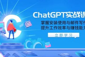 (13964期)ChatGPT实战课程,掌握安装使用与邮件写作,提升工作效率与赚钱能力