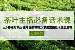(13961期)茶叶 主播必备话术课 从0基础到专业 提升语感表现力 掌握直播话术底层逻辑
