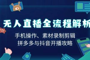 (13969期)无人直播全流程解析:手机操作、素材录制剪辑、拼多多与抖音开播攻略
