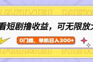 (14569期)看短剧领收益,可矩阵无限放大,单机日收益300+,新手小白轻松上手