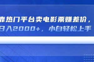 (14564期)靠热门平台卖电影票赚差价,日入2000+,小白轻松上手