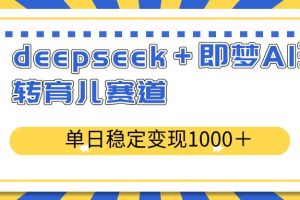 (14553期)deepseek+即梦AI玩转育儿赛道,单日稳定变现1000+育儿赛道
