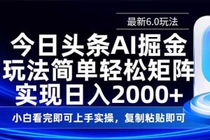 (14553期)今日头条最新6.0玩法,思路简单,复制粘贴,轻松实现矩阵日入2000+