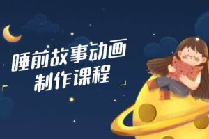 (14546期)睡前故事动画制作课程,涵盖AI文案、配音、视频剪辑等,实现百分百原创