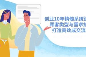 (14542期)创业10年精髓系统课揭秘,顾客类型与需求挖掘,打造高效成交流程