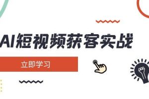 (14547期)AI短视频获客实战:涵盖矩阵营销、搭建、定位、素材拍摄、起号、变现等