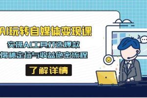 (14524期)AI玩转自媒体变现课,实操AI工具打造爆款,揭秘定位与收益绝密流程