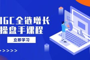 (14523期)AIGC全链增长操盘手课程,从AI基础到私有化应用,轻松驾驭AI助力营销