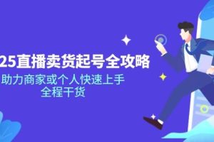 (14511期)2025直播卖货起号全攻略,助力商家或个人快速上手,全程干货
