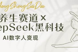 (14489期)养生赛道×DeepSeek黑科技:AI数字人变现,小白也能月入过万