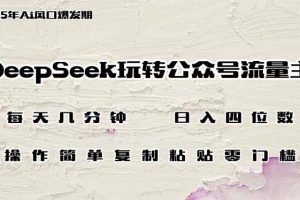 (14508期)DeepSeek玩转公众号流量主,日入四位数,每天几分钟,操作简单零门槛