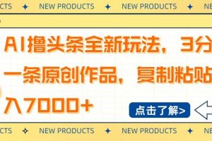 (14503期)AI撸头条全新玩法,3分钟一条原创作品,复制粘贴月入7000+