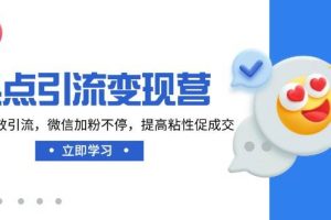 (14501期)热点引流变现营,抖音高效引流,微信加粉不停,提高粘性促成交