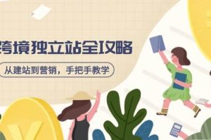 (14499期)跨境独立站全攻略,从建站到营销,手把手教学,资源全推荐!