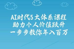 (14475期)AI时代5大体系课程:助力个人价值跃升,一步步教你年入百万