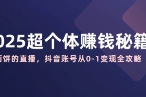 (14497期)2025超个体赚钱秘籍:不画饼的直播,抖音账号从0-1变现全攻略