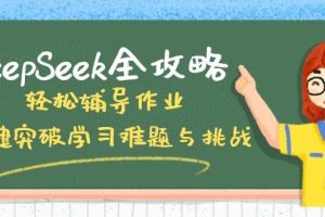(14459期)DeepSeek全攻略,轻松辅导作业,一键突破学习难题与挑战!