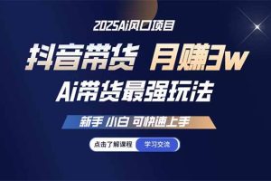 (14457期)25年直播最强玩法 抖音带货 月入3w+新手小白可快速上手