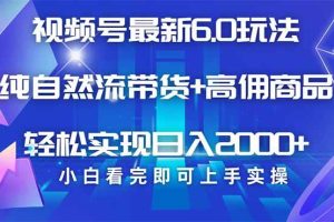 (14454期)视频号带货最新6.0玩法,作品制作简单,当天起号,复制粘贴,轻松矩阵…