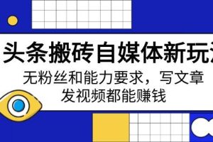(14442期)头条搬砖自媒体新玩法,无粉丝和能力要求,写文章、发视频都能赚钱