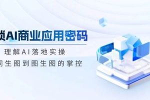 (14439期)解锁AI商业应用密码:理解AI落地实操,从词生图到图生图的掌控