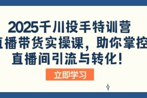 (14423期)2025千川投手特训营:直播带货实操课,助你掌控直播间引流与转化!