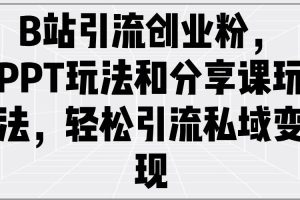 (14422期)B站引流创业粉,PPT玩法和分享课玩法,轻松引流私域变现