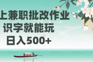 (14420期)线上兼职批改作业,识字就能玩,日入500+