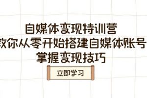 (14419期)自媒体变现特训营,教你从零开始搭建自媒体账号,掌握变现技巧