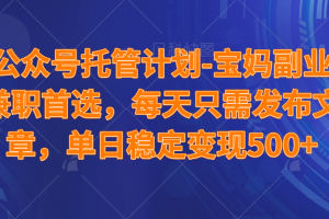 (14415期)公众号托管计划-流量主分成计划,每天只需发布文章,适合宝妈兼职副业,单日稳定变现500+