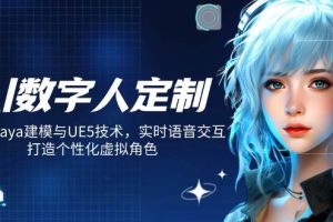 (14409期)AI数字人定制,融合Maya建模与UE5技术,实时语音交互,打造个性化虚拟角色