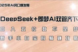 (14396期)日入五位数不是梦,DeepSeek+即梦AI双管齐下,新手小白宝妈躺赚攻略