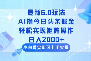 (14386期)今日头条最新6.0玩法,思路简单,复制粘贴,轻松实现矩阵日入2000+