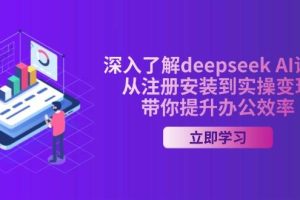 (14383期)深入了解deepseek AI课程,从注册安装到实操变现,带你提升办公效率