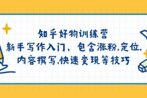 (14358期)知乎好物训练营:新手写作入门,包含涨粉,定位,内容撰写,快速变现等技巧